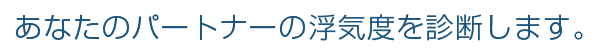 あなたのパートナーの浮気度を診断します。